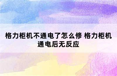 格力柜机不通电了怎么修 格力柜机通电后无反应